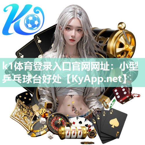 k1体育登录入口官网网址：小型乒乓球台好处