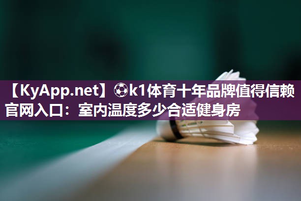 ⚽k1体育十年品牌值得信赖官网入口：室内温度多少合适健身房