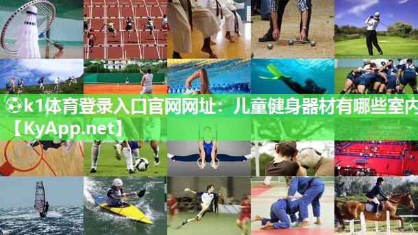 ⚽k1体育登录入口官网网址：儿童健身器材有哪些室内