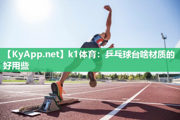 k1体育：乒乓球台啥材质的好用些