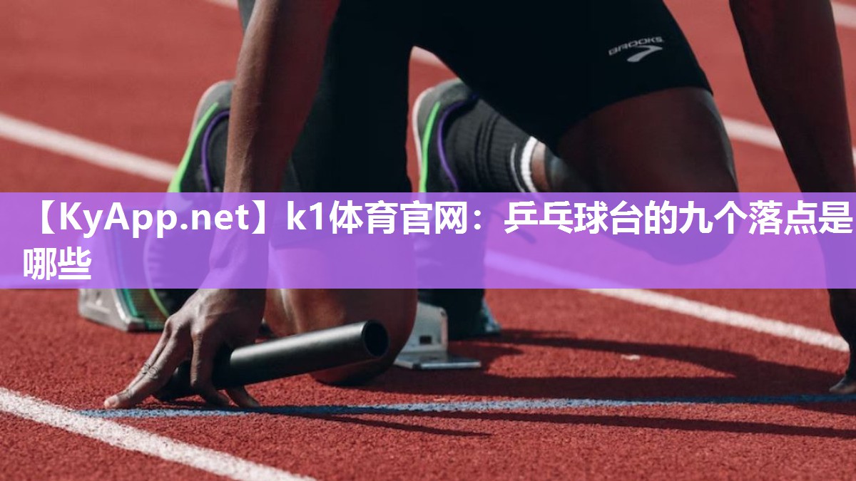 k1体育官网：乒乓球台的九个落点是哪些