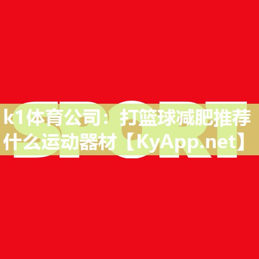 k1体育公司：打篮球减肥推荐什么运动器材