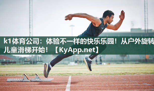 k1体育公司：体验不一样的快乐乐园！从户外旋转儿童滑梯开始！