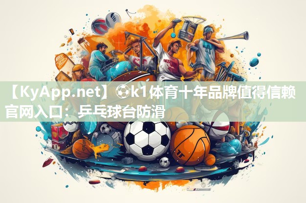 ⚽k1体育十年品牌值得信赖官网入口：乒乓球台防滑