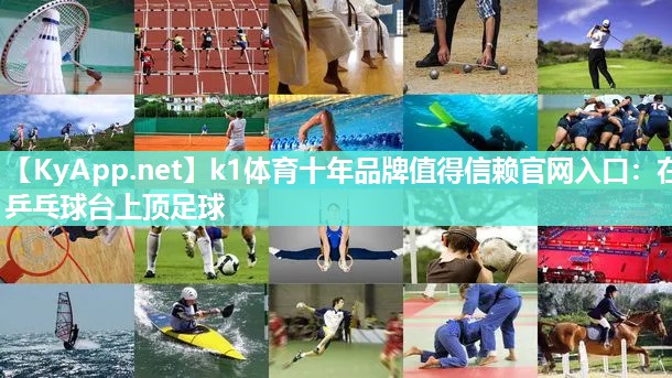 k1体育十年品牌值得信赖官网入口：在乒乓球台上顶足球