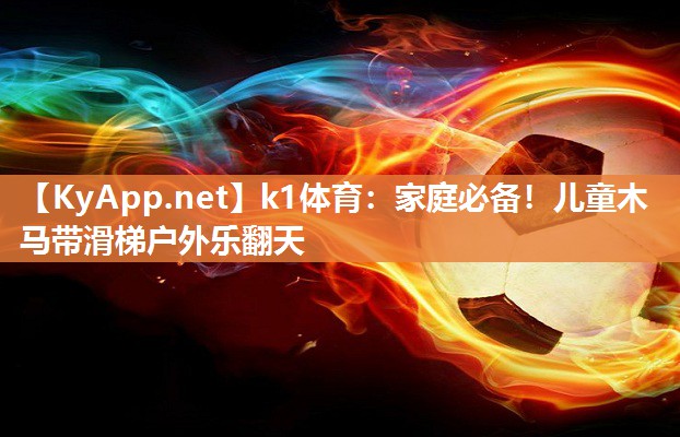 k1体育：家庭必备！儿童木马带滑梯户外乐翻天