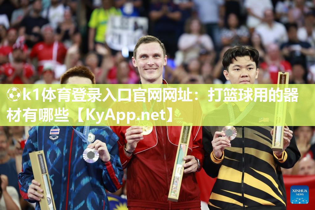 ⚽k1体育登录入口官网网址：打篮球用的器材有哪些