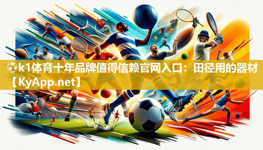 ⚽k1体育十年品牌值得信赖官网入口：田径用的器材