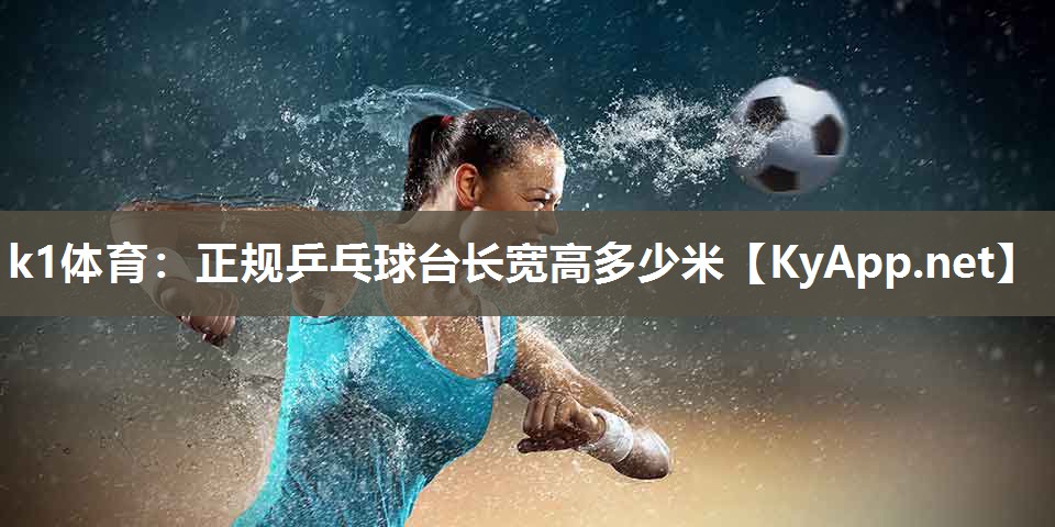 k1体育：正规乒乓球台长宽高多少米