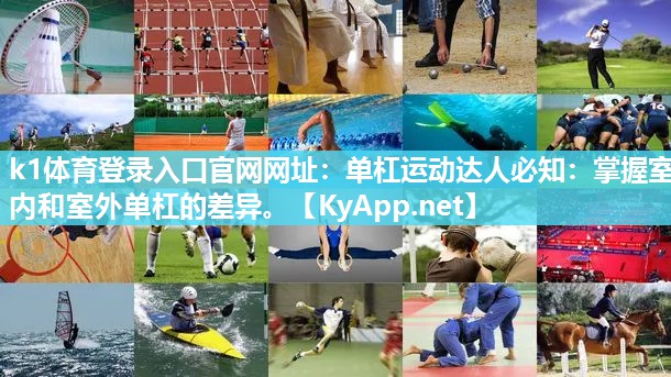 k1体育登录入口官网网址：单杠运动达人必知：掌握室内和室外单杠的差异。