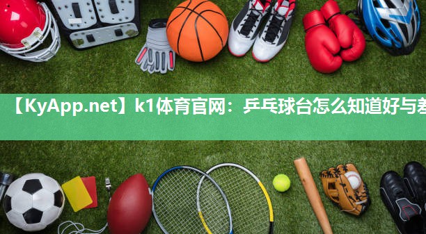 k1体育官网：乒乓球台怎么知道好与差