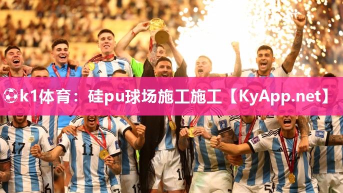 ⚽k1体育：硅pu球场施工施工