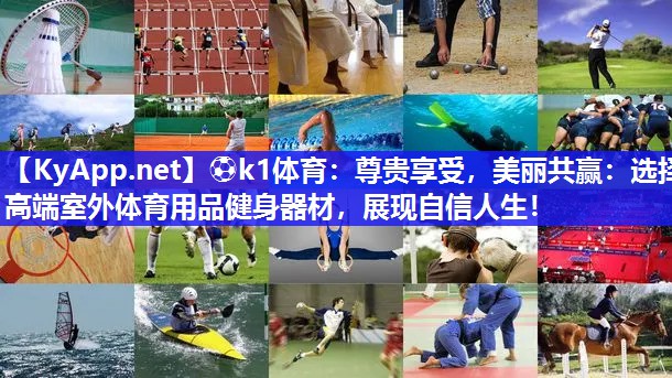 ⚽k1体育：尊贵享受，美丽共赢：选择高端室外体育用品健身器材，展现自信人生！