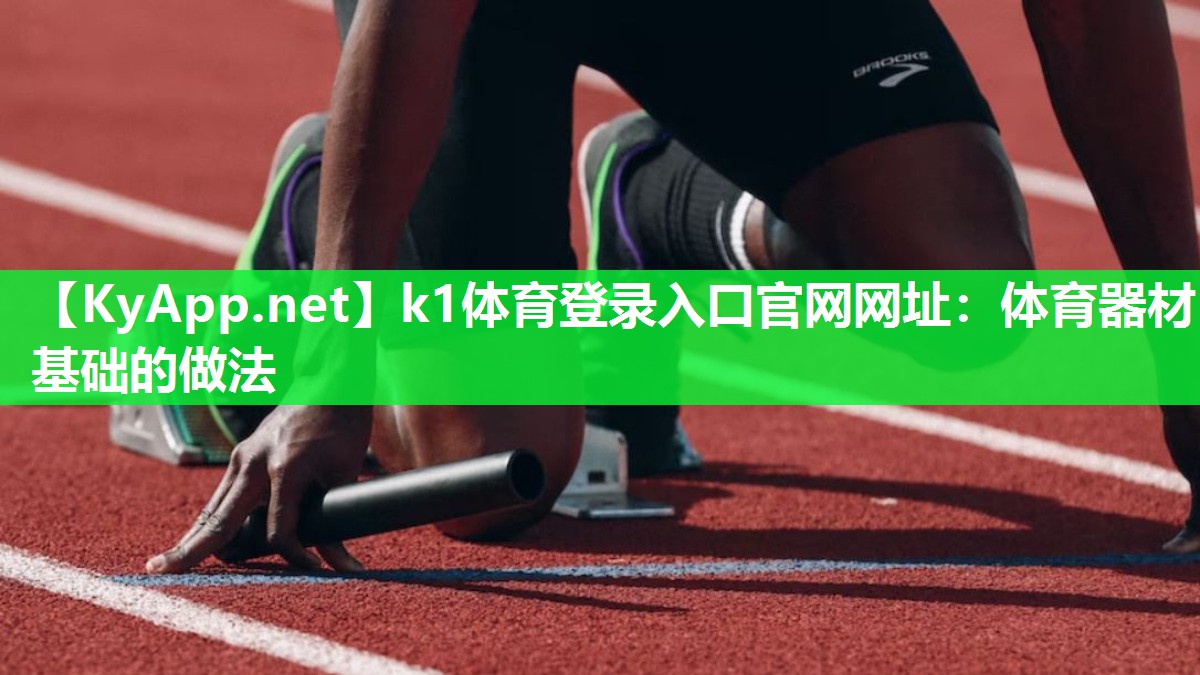 <strong>k1体育登录入口官网网址：体育器材基础的做法</strong>