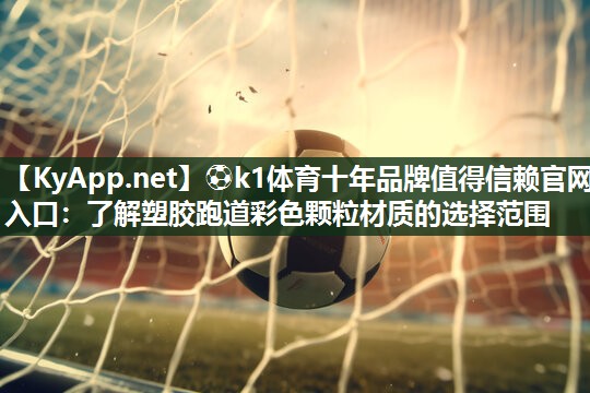 <strong>⚽k1体育十年品牌值得信赖官网入口：了解塑胶跑道彩色颗粒材质的选择范围</strong>